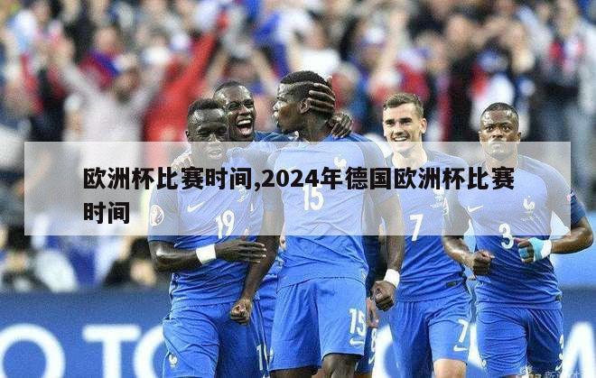 欧洲杯比赛时间,2024年德国欧洲杯比赛时间