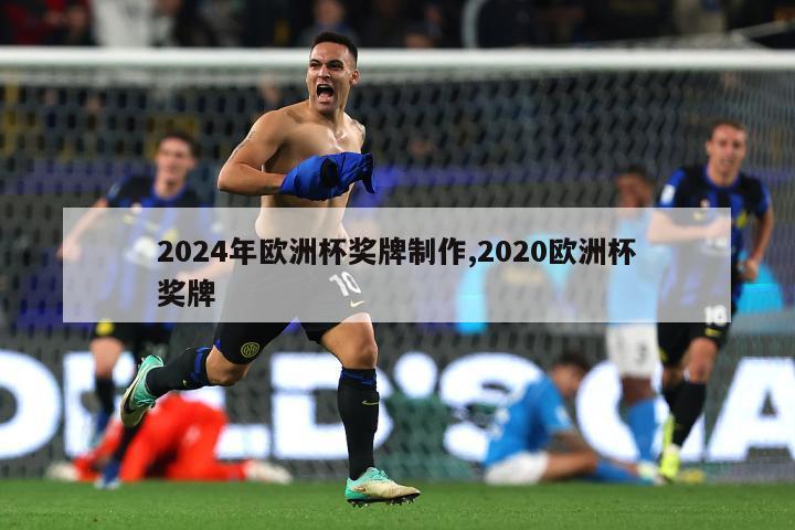 2024年欧洲杯奖牌制作,2020欧洲杯奖牌