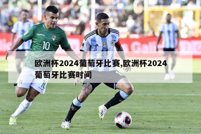 欧洲杯2024葡萄牙比赛,欧洲杯2024葡萄牙比赛时间