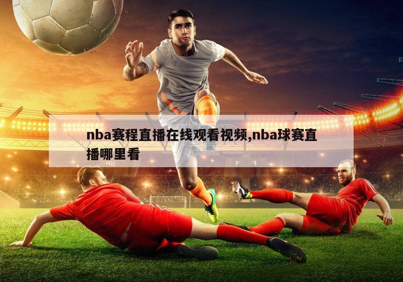 nba赛程直播在线观看视频,nba球赛直播哪里看