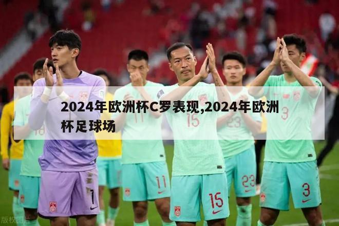 2024年欧洲杯C罗表现,2024年欧洲杯足球场