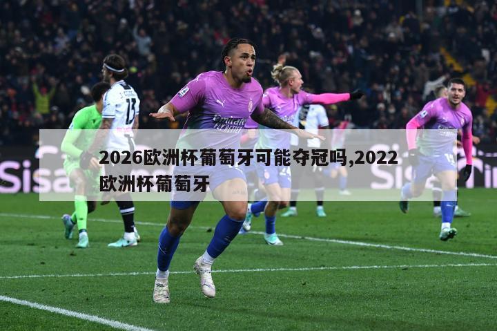 2026欧洲杯葡萄牙可能夺冠吗,2022欧洲杯葡萄牙