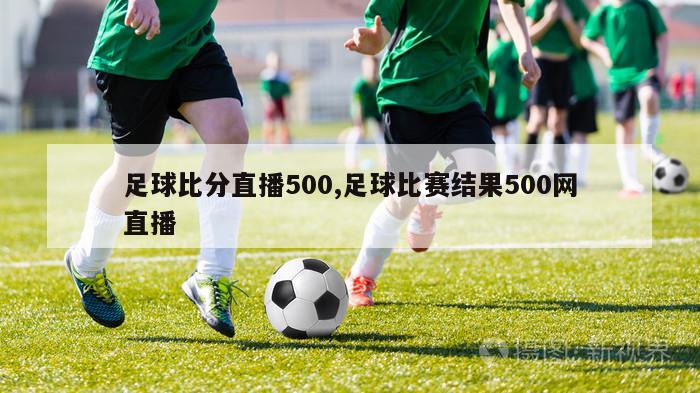 足球比分直播500,足球比赛结果500网直播