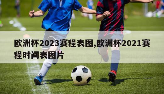 欧洲杯2023赛程表图,欧洲杯2021赛程时间表图片