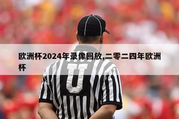 欧洲杯2024年录像回放,二零二四年欧洲杯