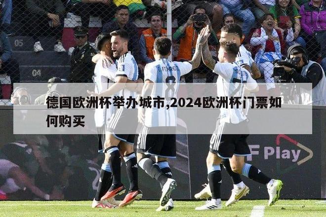 德国欧洲杯举办城市,2024欧洲杯门票如何购买