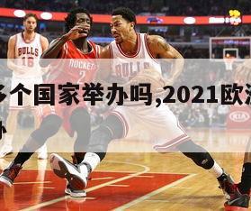 欧洲杯多个国家举办吗,2021欧洲杯几个国家举办