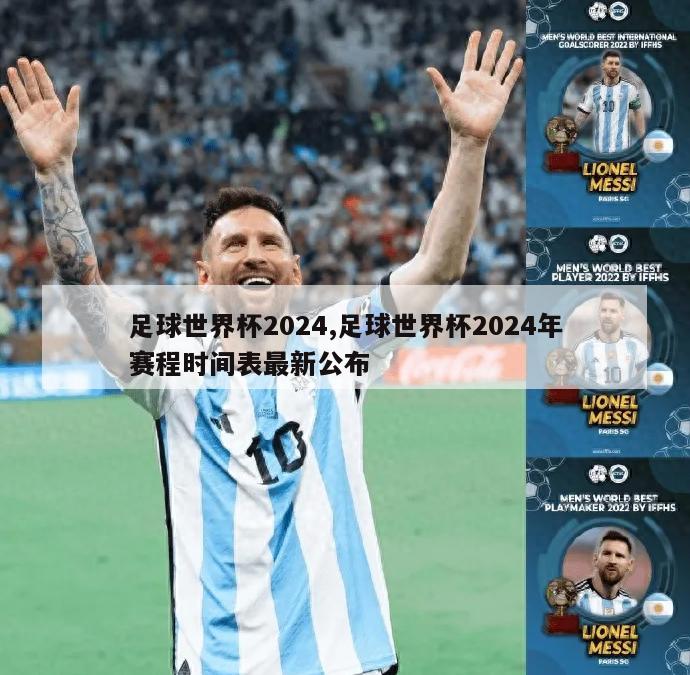 足球世界杯2024,足球世界杯2024年赛程时间表最新公布