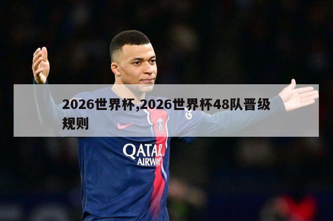 2026世界杯,2026世界杯48队晋级规则